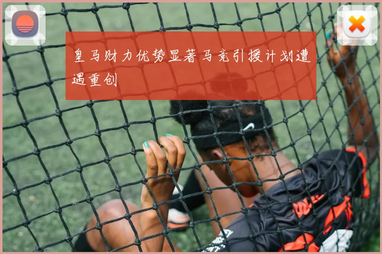 皇马财力优势显著马竞引援计划遭遇重创